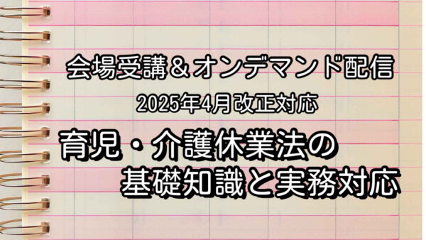 育児・介護休業法の基礎知識と実務対策セミナー