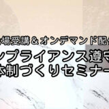 コンプライアンス遵守の体制づくりセミナー【会場受講＆オンデマンド配信】