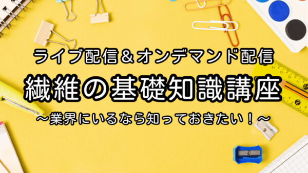 ■◇◆ 繊維の基礎知識講座 ■◇◆～業界にいるなら、知っておきたい！～